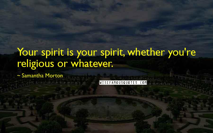 Samantha Morton Quotes: Your spirit is your spirit, whether you're religious or whatever.