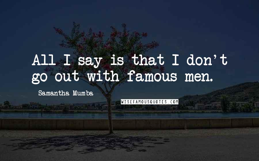 Samantha Mumba Quotes: All I say is that I don't go out with famous men.
