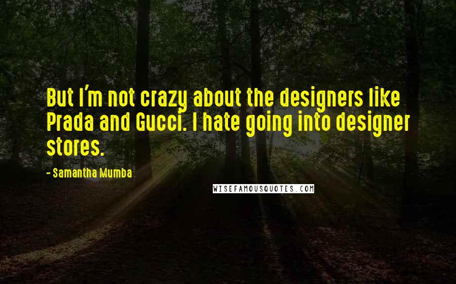 Samantha Mumba Quotes: But I'm not crazy about the designers like Prada and Gucci. I hate going into designer stores.