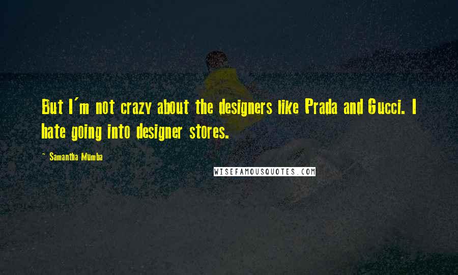 Samantha Mumba Quotes: But I'm not crazy about the designers like Prada and Gucci. I hate going into designer stores.