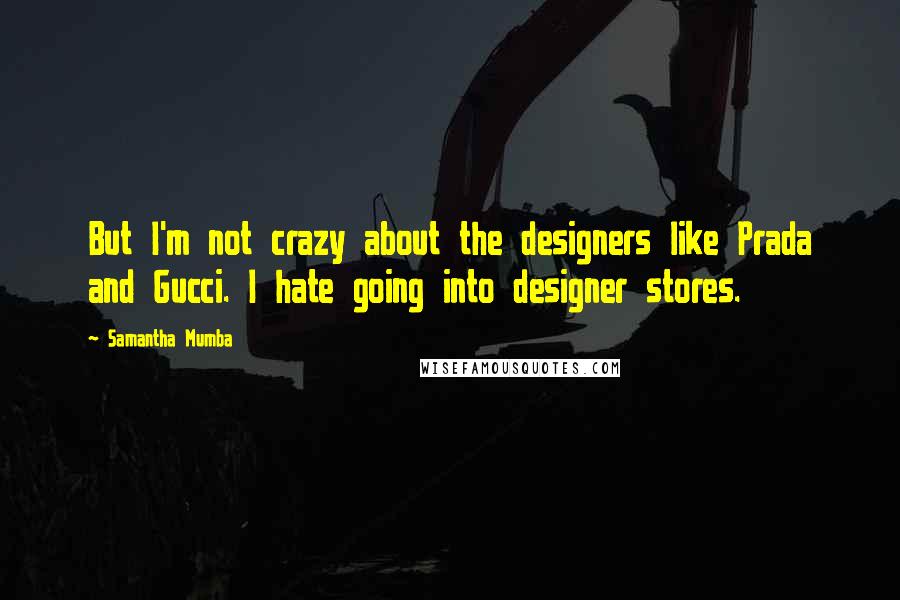 Samantha Mumba Quotes: But I'm not crazy about the designers like Prada and Gucci. I hate going into designer stores.