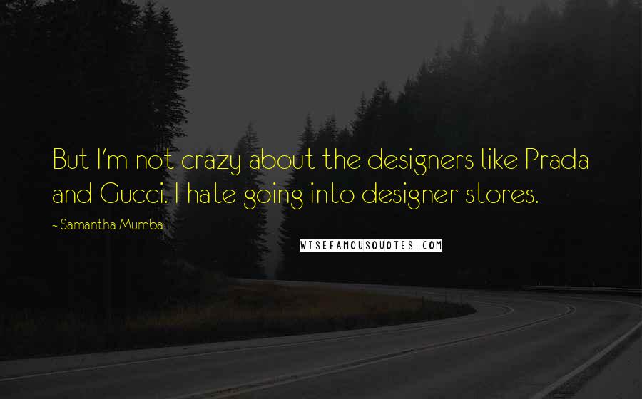 Samantha Mumba Quotes: But I'm not crazy about the designers like Prada and Gucci. I hate going into designer stores.