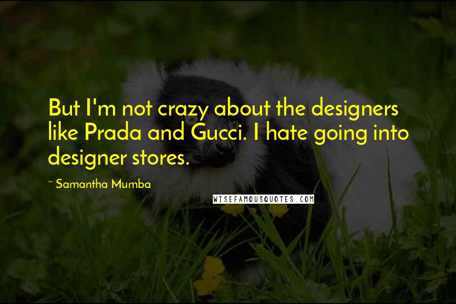 Samantha Mumba Quotes: But I'm not crazy about the designers like Prada and Gucci. I hate going into designer stores.