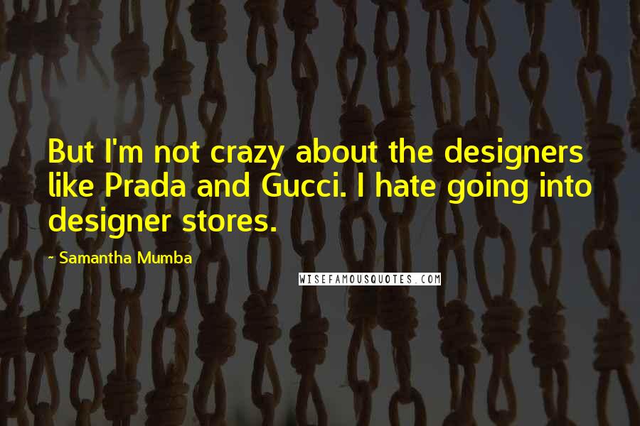 Samantha Mumba Quotes: But I'm not crazy about the designers like Prada and Gucci. I hate going into designer stores.