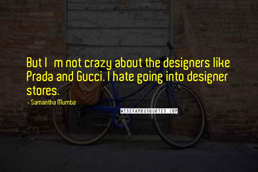 Samantha Mumba Quotes: But I'm not crazy about the designers like Prada and Gucci. I hate going into designer stores.