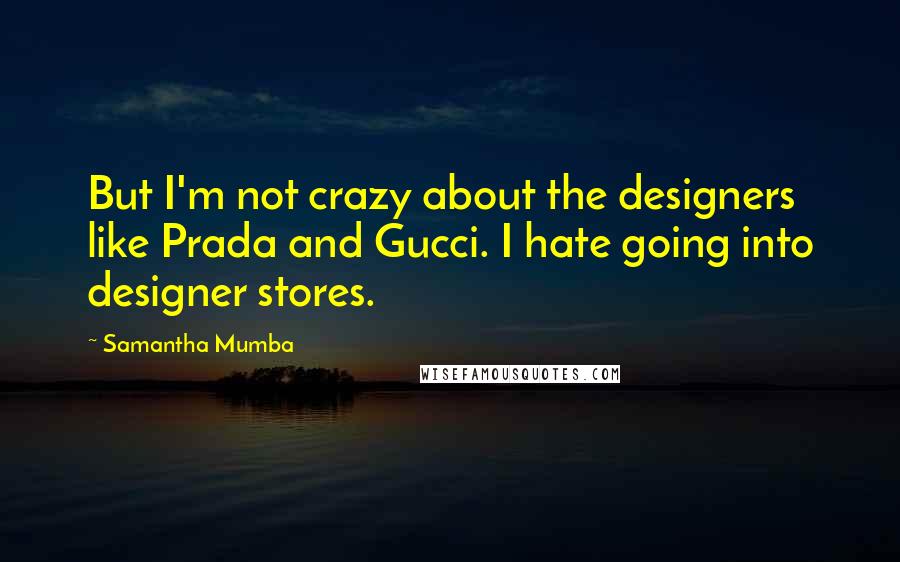 Samantha Mumba Quotes: But I'm not crazy about the designers like Prada and Gucci. I hate going into designer stores.