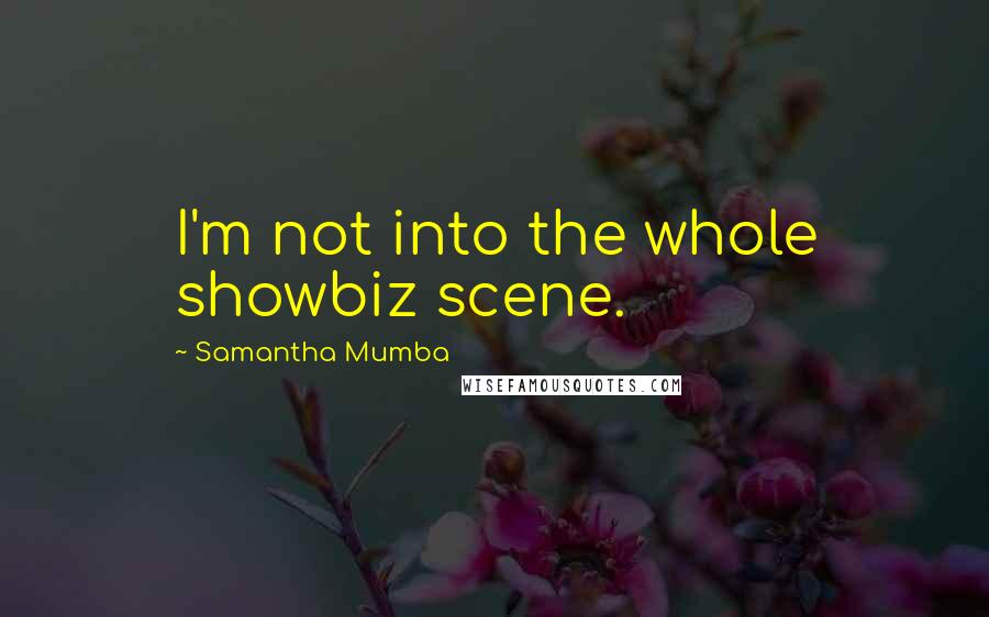 Samantha Mumba Quotes: I'm not into the whole showbiz scene.