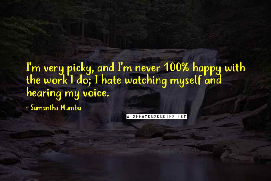 Samantha Mumba Quotes: I'm very picky, and I'm never 100% happy with the work I do; I hate watching myself and hearing my voice.