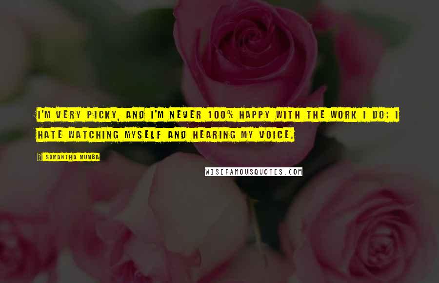 Samantha Mumba Quotes: I'm very picky, and I'm never 100% happy with the work I do; I hate watching myself and hearing my voice.