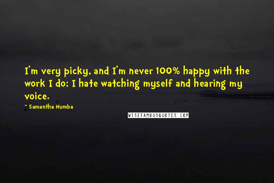 Samantha Mumba Quotes: I'm very picky, and I'm never 100% happy with the work I do; I hate watching myself and hearing my voice.