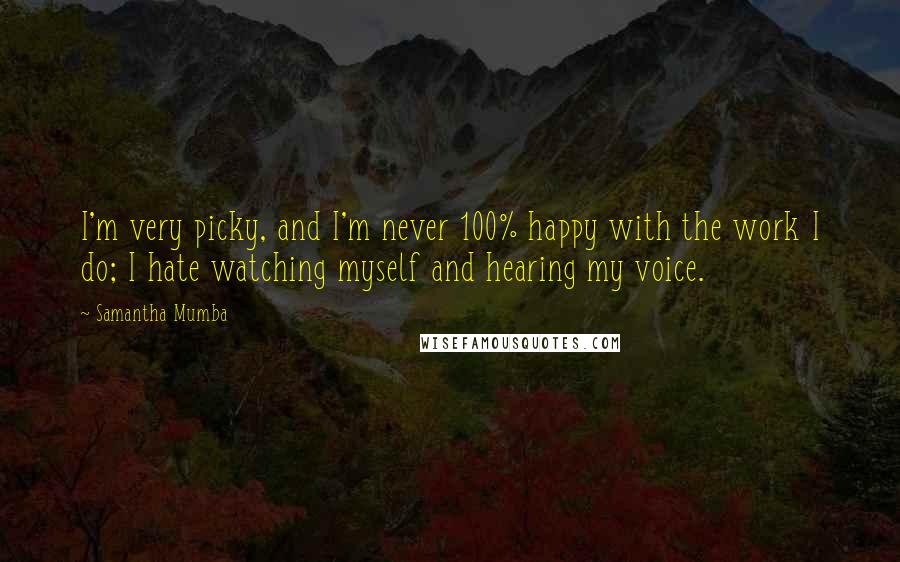 Samantha Mumba Quotes: I'm very picky, and I'm never 100% happy with the work I do; I hate watching myself and hearing my voice.