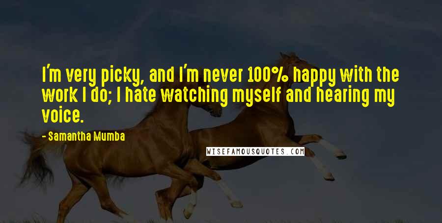 Samantha Mumba Quotes: I'm very picky, and I'm never 100% happy with the work I do; I hate watching myself and hearing my voice.