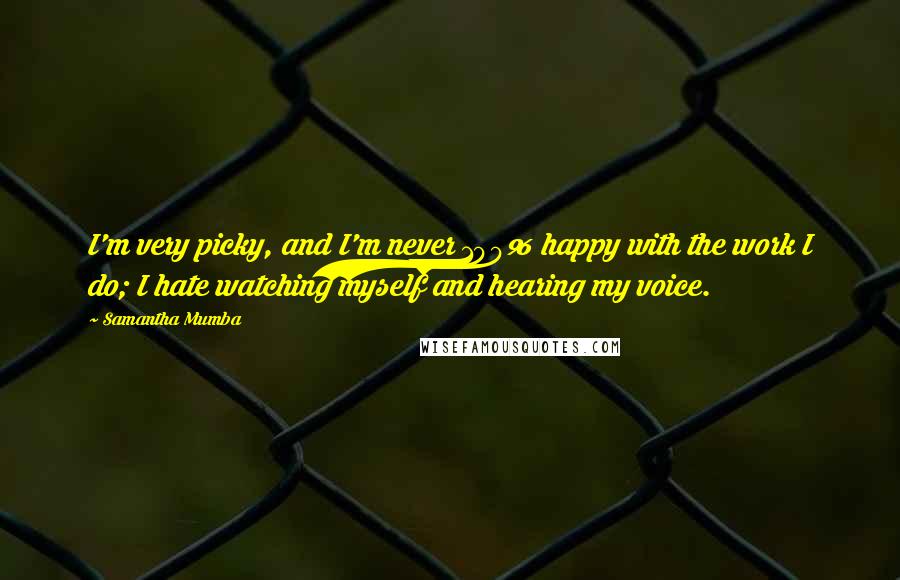 Samantha Mumba Quotes: I'm very picky, and I'm never 100% happy with the work I do; I hate watching myself and hearing my voice.