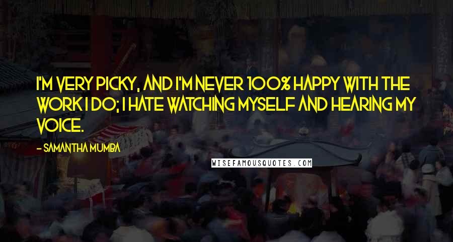 Samantha Mumba Quotes: I'm very picky, and I'm never 100% happy with the work I do; I hate watching myself and hearing my voice.