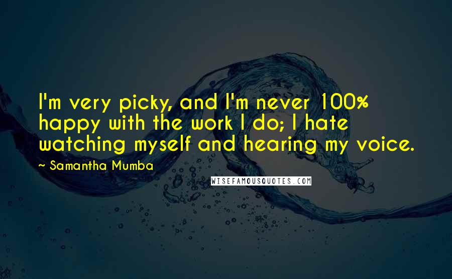 Samantha Mumba Quotes: I'm very picky, and I'm never 100% happy with the work I do; I hate watching myself and hearing my voice.