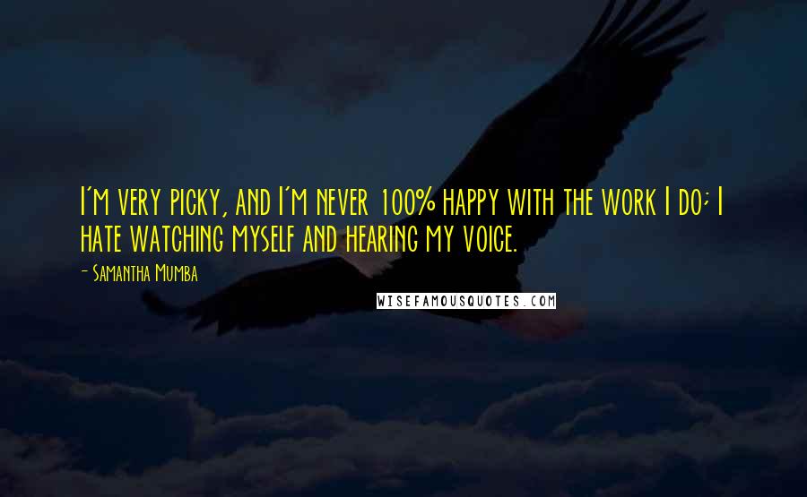 Samantha Mumba Quotes: I'm very picky, and I'm never 100% happy with the work I do; I hate watching myself and hearing my voice.