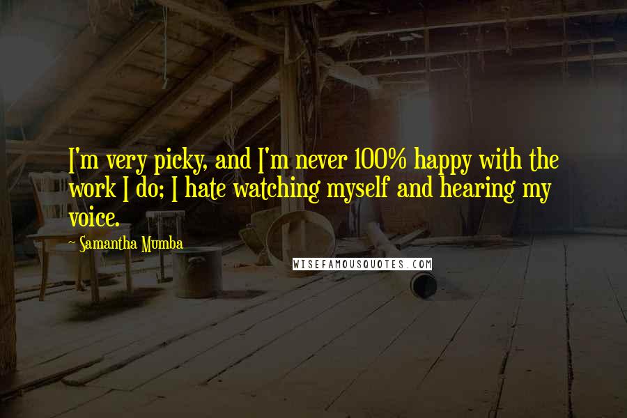 Samantha Mumba Quotes: I'm very picky, and I'm never 100% happy with the work I do; I hate watching myself and hearing my voice.