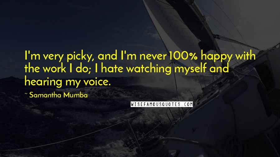 Samantha Mumba Quotes: I'm very picky, and I'm never 100% happy with the work I do; I hate watching myself and hearing my voice.
