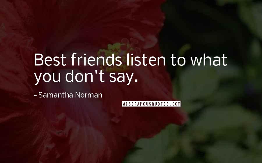 Samantha Norman Quotes: Best friends listen to what you don't say.