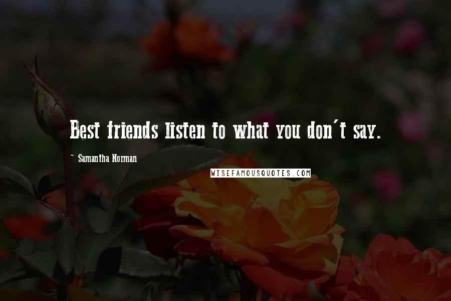 Samantha Norman Quotes: Best friends listen to what you don't say.