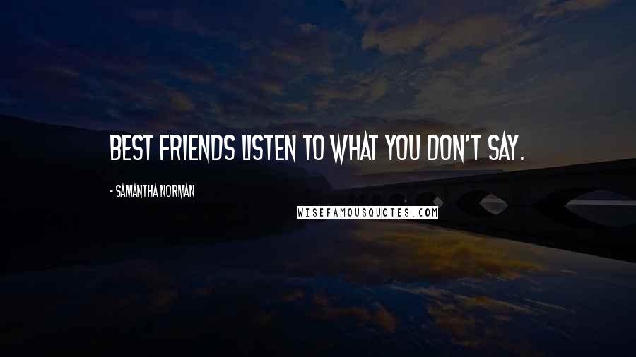 Samantha Norman Quotes: Best friends listen to what you don't say.