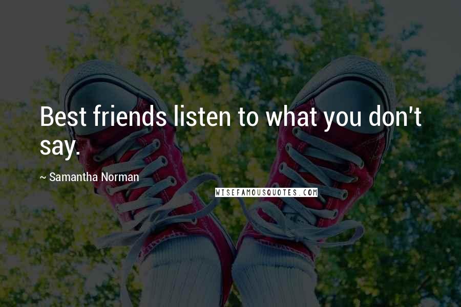 Samantha Norman Quotes: Best friends listen to what you don't say.