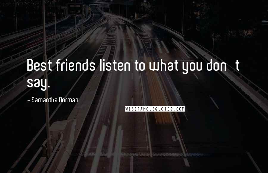 Samantha Norman Quotes: Best friends listen to what you don't say.