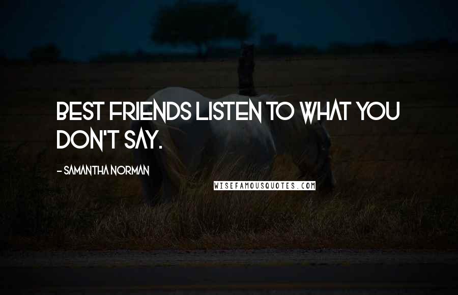 Samantha Norman Quotes: Best friends listen to what you don't say.