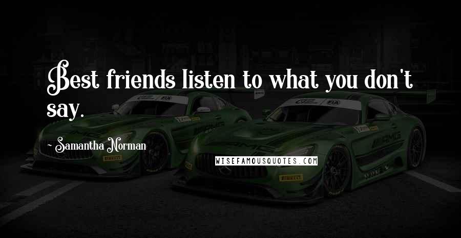 Samantha Norman Quotes: Best friends listen to what you don't say.