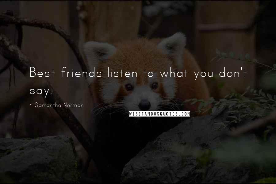 Samantha Norman Quotes: Best friends listen to what you don't say.