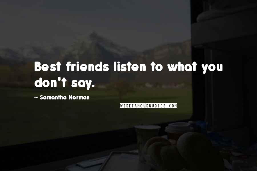 Samantha Norman Quotes: Best friends listen to what you don't say.