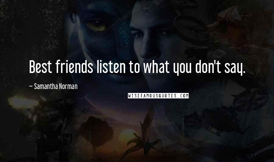 Samantha Norman Quotes: Best friends listen to what you don't say.