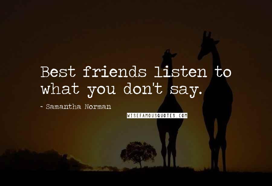 Samantha Norman Quotes: Best friends listen to what you don't say.