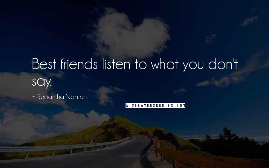 Samantha Norman Quotes: Best friends listen to what you don't say.