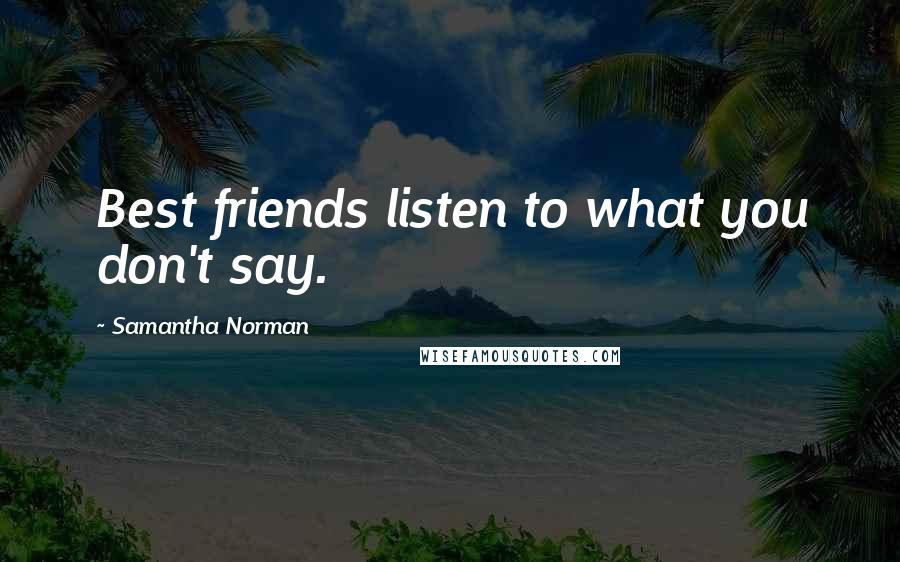 Samantha Norman Quotes: Best friends listen to what you don't say.