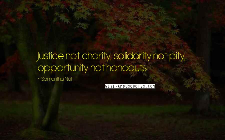 Samantha Nutt Quotes: Justice not charity, solidarity not pity, opportunity not handouts.