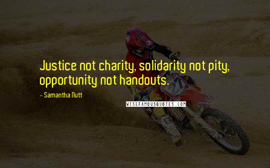 Samantha Nutt Quotes: Justice not charity, solidarity not pity, opportunity not handouts.