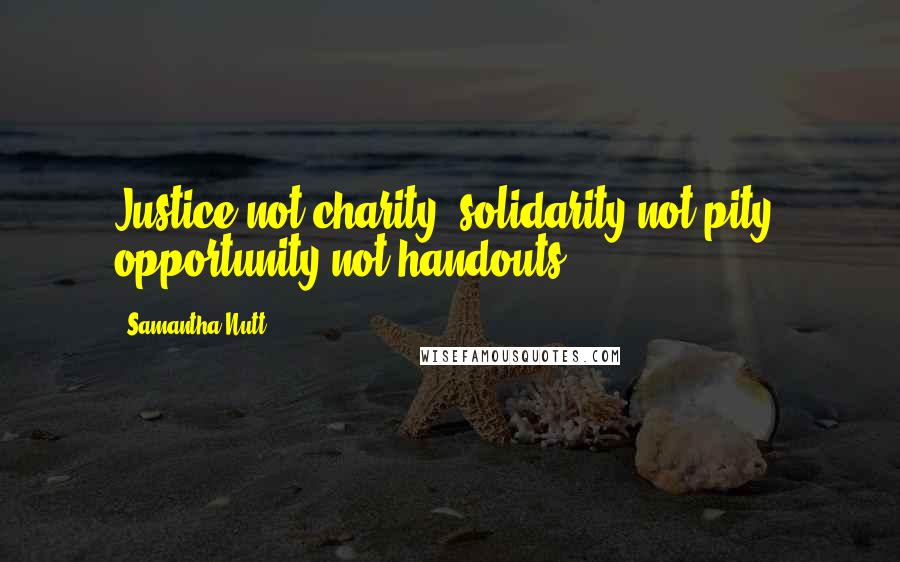 Samantha Nutt Quotes: Justice not charity, solidarity not pity, opportunity not handouts.