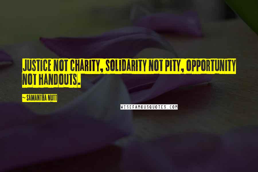 Samantha Nutt Quotes: Justice not charity, solidarity not pity, opportunity not handouts.