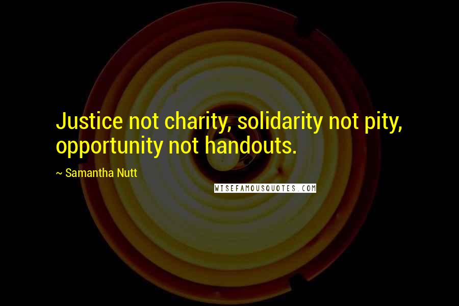 Samantha Nutt Quotes: Justice not charity, solidarity not pity, opportunity not handouts.