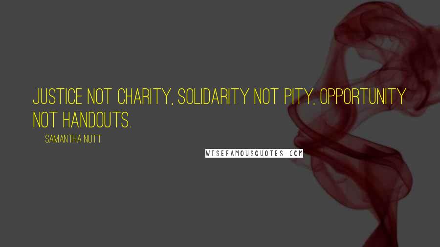 Samantha Nutt Quotes: Justice not charity, solidarity not pity, opportunity not handouts.