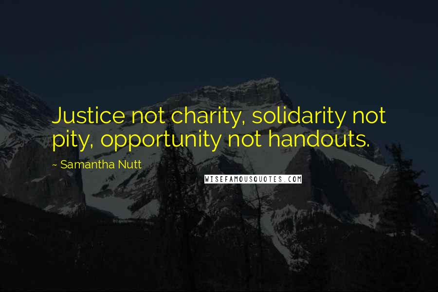 Samantha Nutt Quotes: Justice not charity, solidarity not pity, opportunity not handouts.