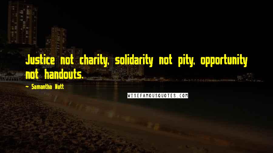 Samantha Nutt Quotes: Justice not charity, solidarity not pity, opportunity not handouts.