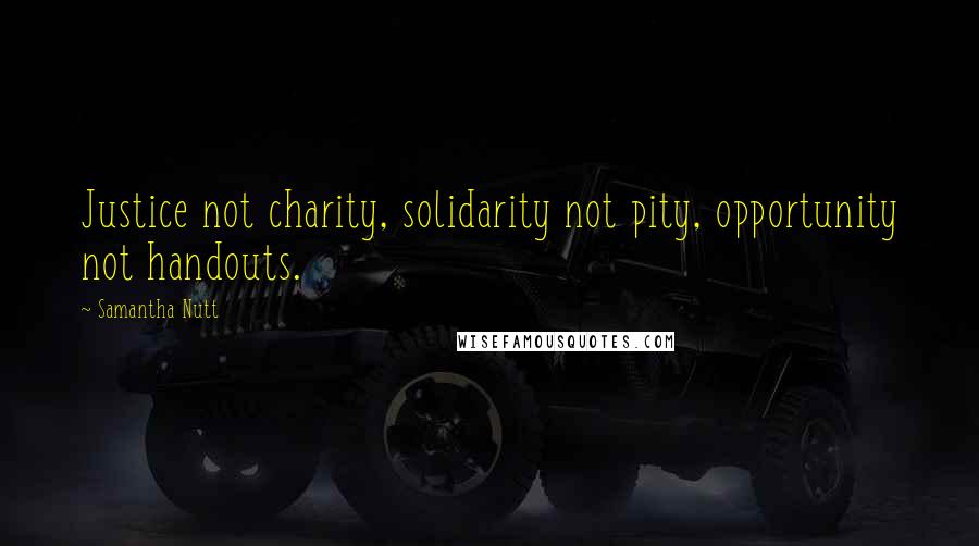 Samantha Nutt Quotes: Justice not charity, solidarity not pity, opportunity not handouts.