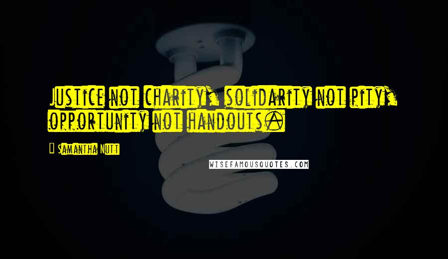 Samantha Nutt Quotes: Justice not charity, solidarity not pity, opportunity not handouts.