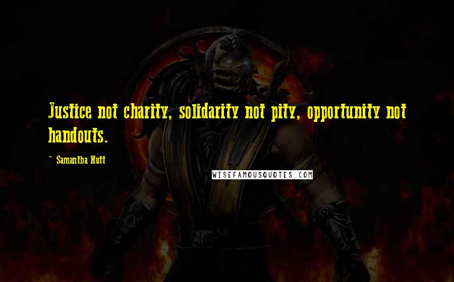 Samantha Nutt Quotes: Justice not charity, solidarity not pity, opportunity not handouts.