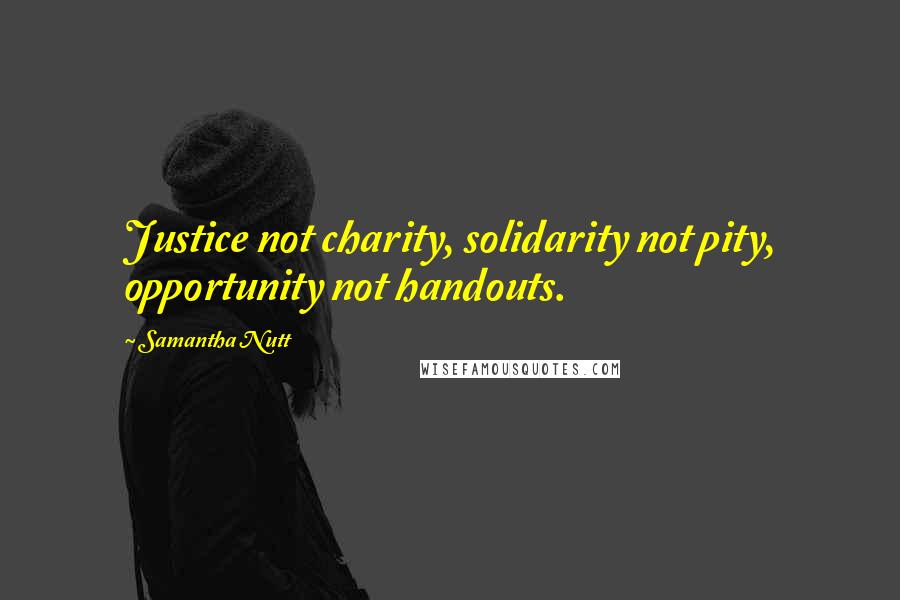 Samantha Nutt Quotes: Justice not charity, solidarity not pity, opportunity not handouts.