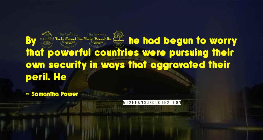 Samantha Power Quotes: By 2003 he had begun to worry that powerful countries were pursuing their own security in ways that aggravated their peril. He