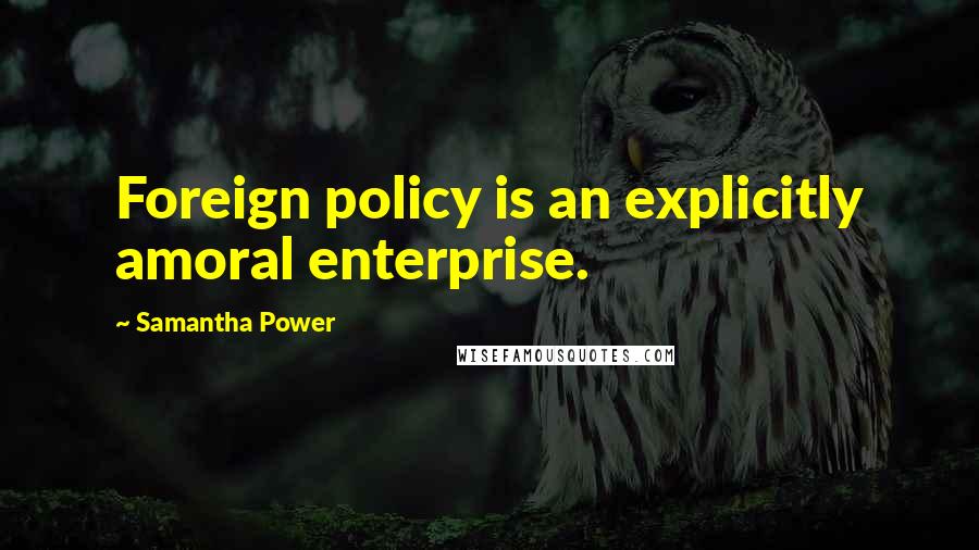 Samantha Power Quotes: Foreign policy is an explicitly amoral enterprise.