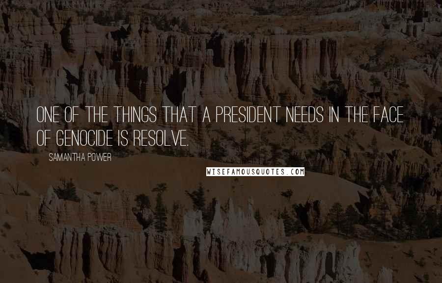 Samantha Power Quotes: One of the things that a president needs in the face of genocide is resolve.